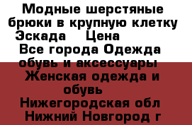 Модные шерстяные брюки в крупную клетку (Эскада) › Цена ­ 22 500 - Все города Одежда, обувь и аксессуары » Женская одежда и обувь   . Нижегородская обл.,Нижний Новгород г.